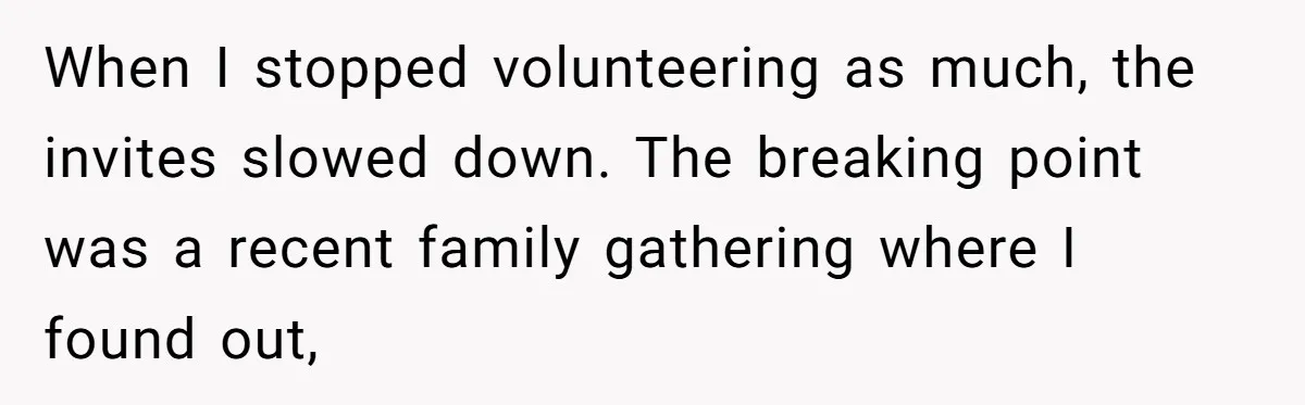 When I stopped volunteering as much, the invites slowed down. The breaking point was a recent family gathering where I found out,