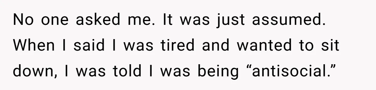 No one asked me. It was just assumed. When I said I was tired and wanted to sit down, I was told I was being “antisocial.”