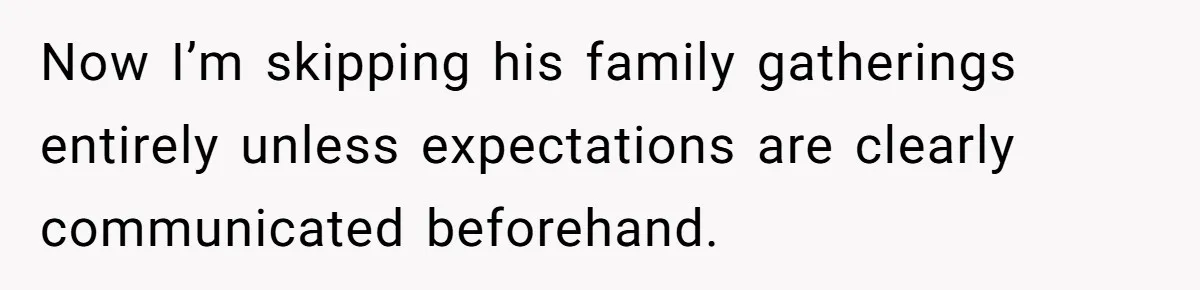 Now I’m skipping his family gatherings entirely unless expectations are clearly communicated beforehand.