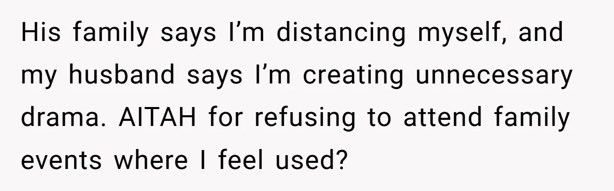 His family says I’m distancing myself, and my husband says I’m creating unnecessary drama. AITAH for refusing to attend family events where I feel used?