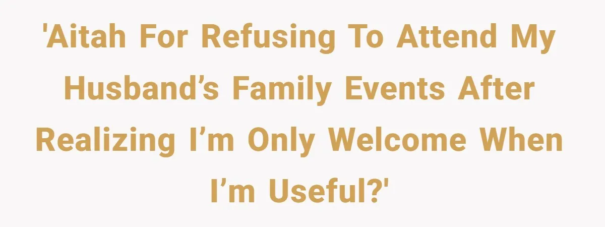 'AITAH for refusing to attend my husband’s family events after realizing I’m only welcome when I’m useful?'