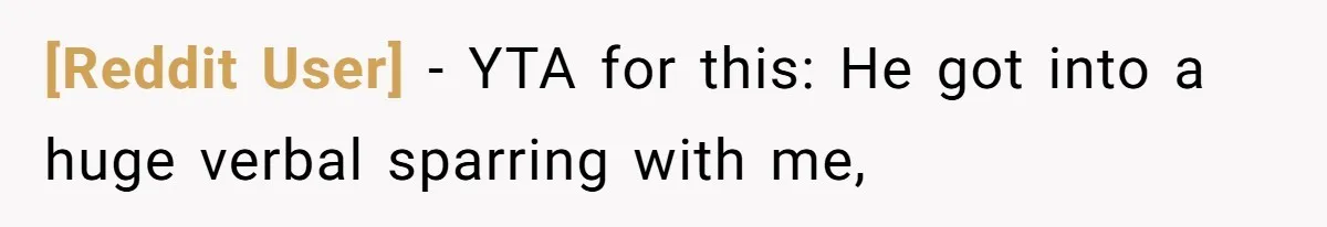 [Reddit User] − YTA for this: He got into a huge verbal sparring with me,
