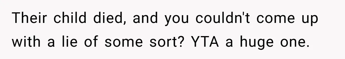 Their child died, and you couldn't come up with a lie of some sort? YTA a huge one.