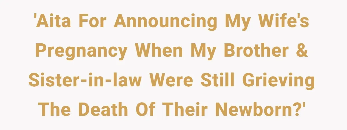 'AITA for announcing my wife's pregnancy when my brother & sister-in-law were still grieving the death of their newborn?'