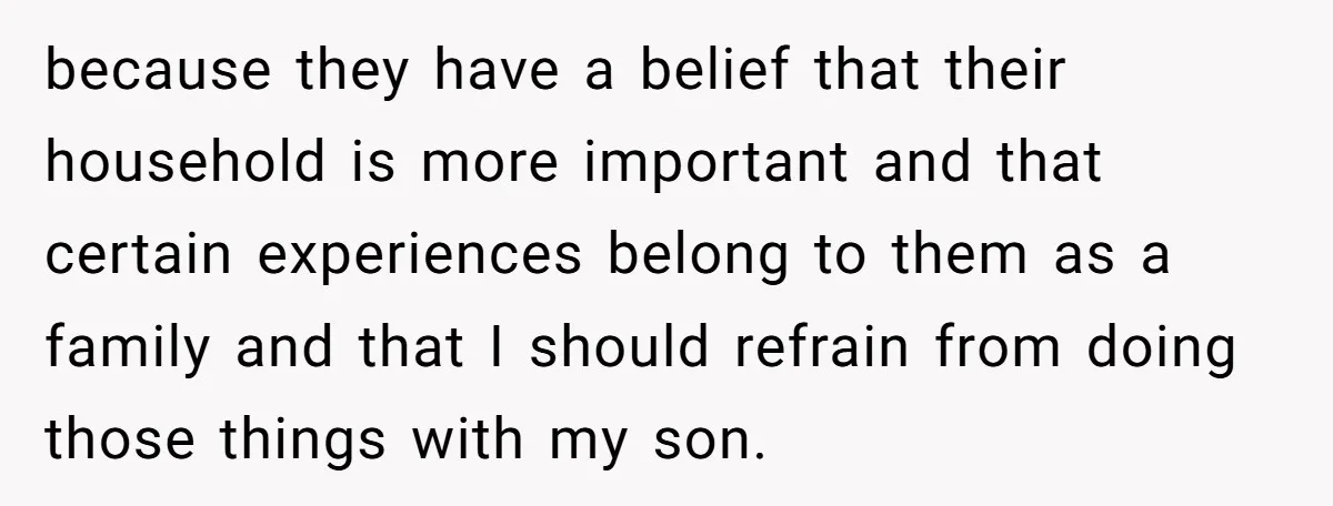 because they have a belief that their household is more important and that certain experiences belong to them as a family and that I should refrain from doing those things...