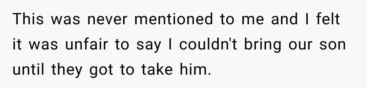 This was never mentioned to me and I felt it was unfair to say I couldn't bring our son until they got to take him.