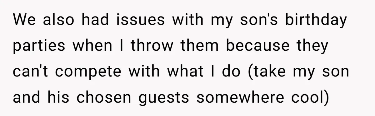 We also had issues with my son's birthday parties when I throw them because they can't compete with what I do (take my son and his chosen guests somewhere cool)