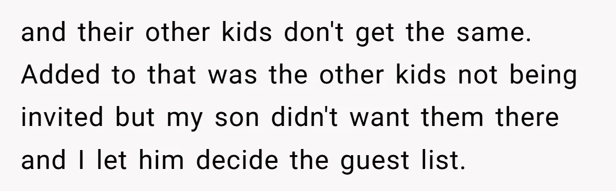 and their other kids don't get the same. Added to that was the other kids not being invited but my son didn't want them there and I let him decide...