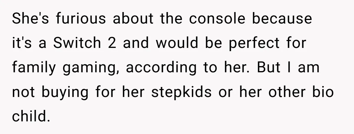 She's furious about the console because it's a Switch 2 and would be perfect for family gaming, according to her. But I am not buying for her stepkids or her...