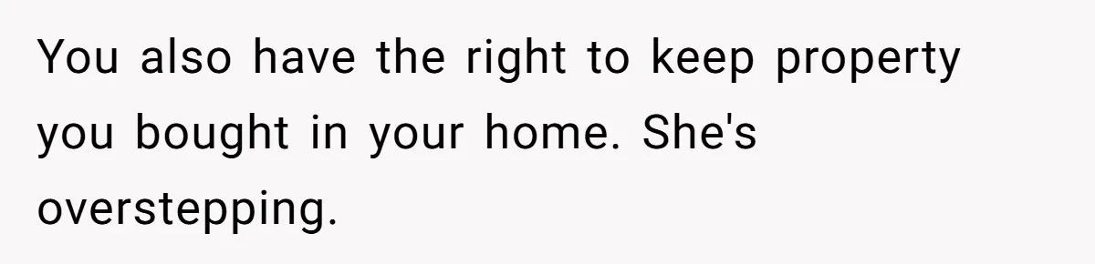 You also have the right to keep property you bought in your home. She's overstepping.
