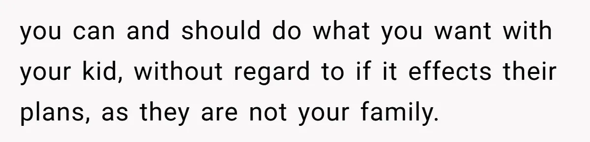 you can and should do what you want with your kid, without regard to if it effects their plans, as they are not your family.