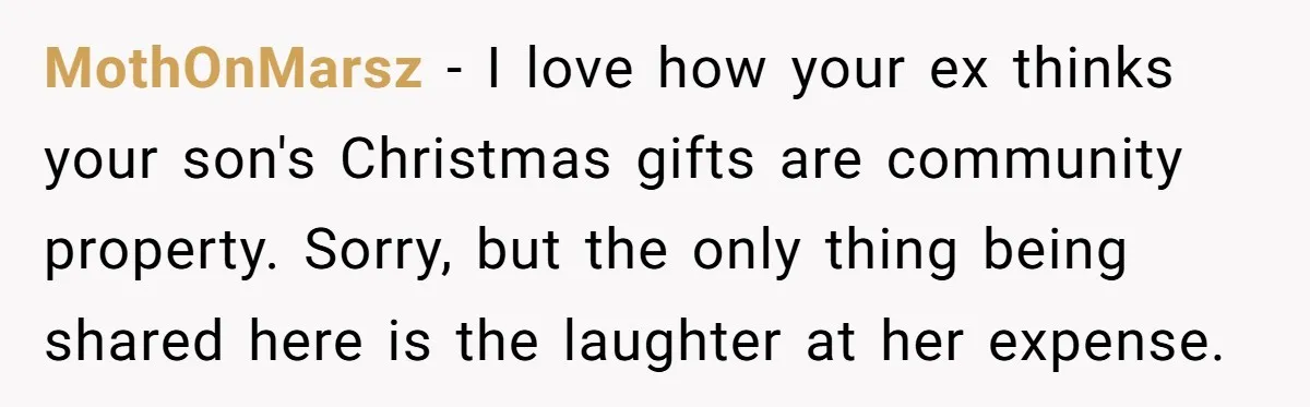 MothOnMarsz − I love how your ex thinks your son's Christmas gifts are community property. Sorry, but the only thing being shared here is the laughter at her expense.