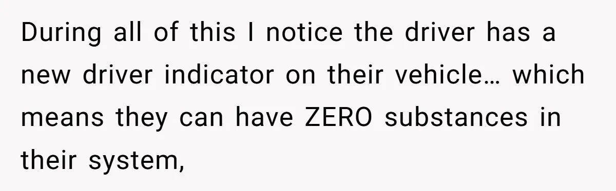 During all of this I notice the driver has a new driver indicator on their vehicle… which means they can have ZERO substances in their system,