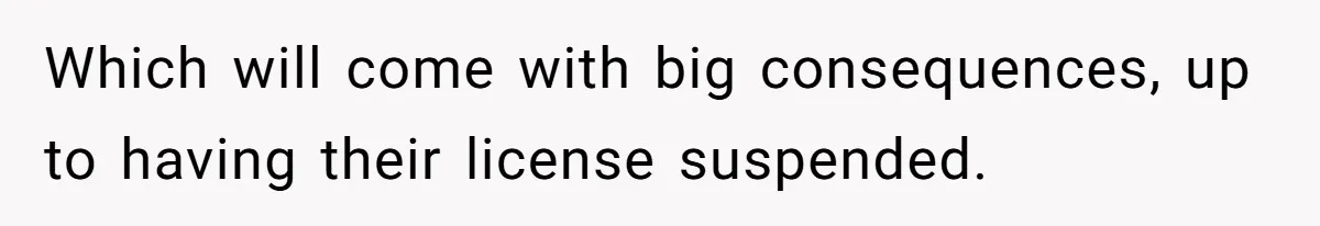 Which will come with big consequences, up to having their license suspended.