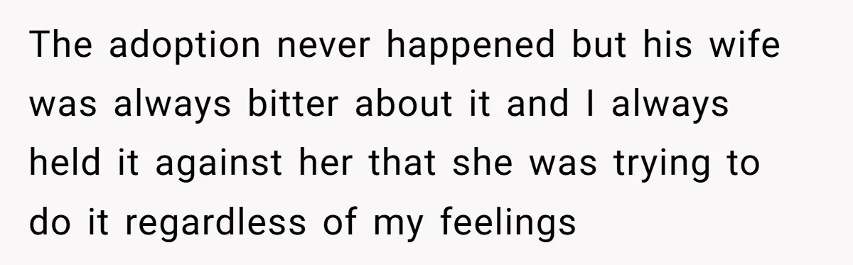 The adoption never happened but his wife was always bitter about it and I always held it against her that she was trying to do it regardless of my feelings