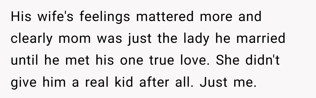 His wife's feelings mattered more and clearly mom was just the lady he married until he met his one true love. She didn't give him a real kid after all....