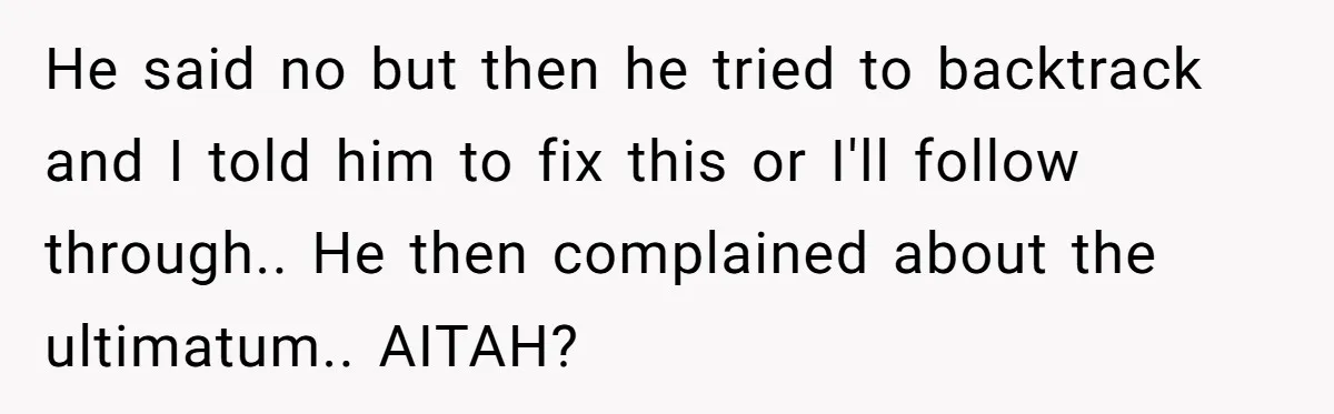 He said no but then he tried to backtrack and I told him to fix this or I'll follow through.. He then complained about the ultimatum.. AITAH?