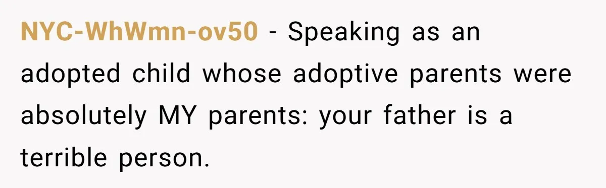 NYC-WhWmn-ov50 − Speaking as an adopted child whose adoptive parents were absolutely MY parents: your father is a terrible person.