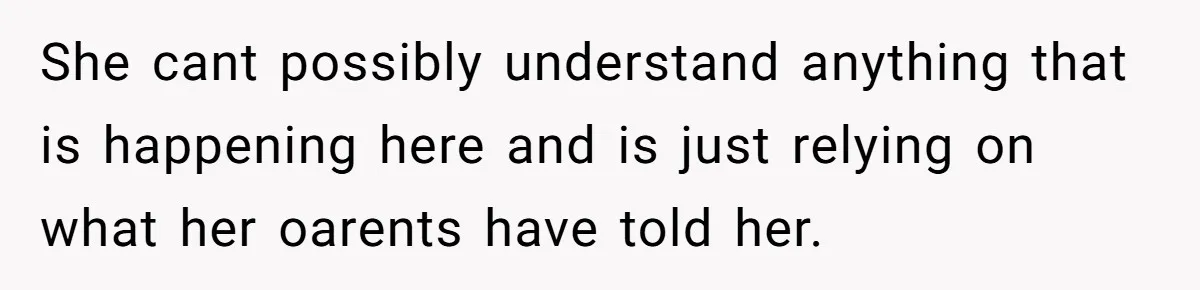 She cant possibly understand anything that is happening here and is just relying on what her oarents have told her.