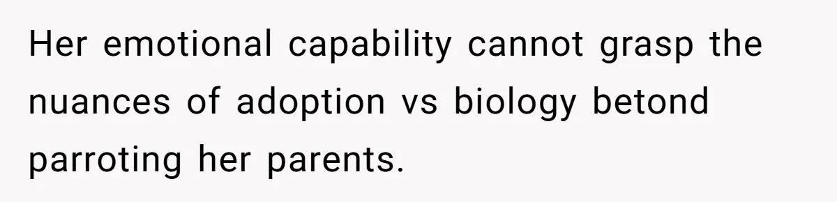 Her emotional capability cannot grasp the nuances of adoption vs biology betond parroting her parents.