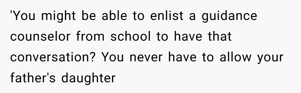'You might be able to enlist a guidance counselor from school to have that conversation? You never have to allow your father's daughter