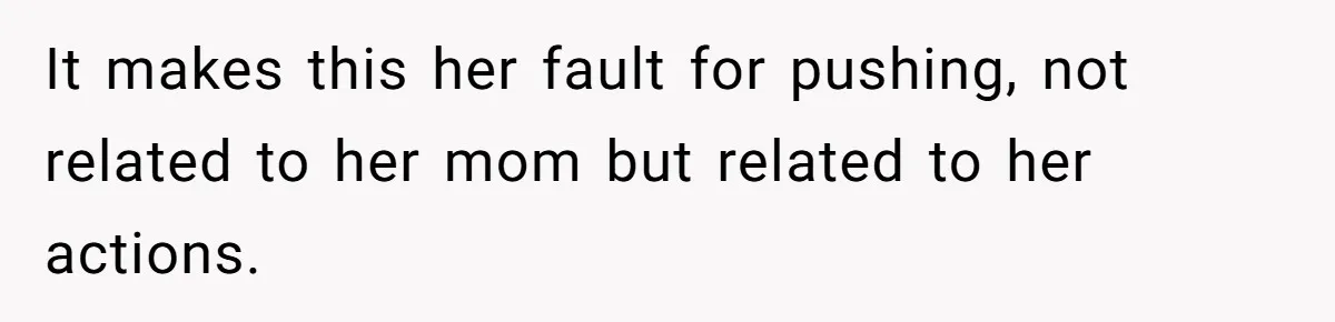 It makes this her fault for pushing, not related to her mom but related to her actions.