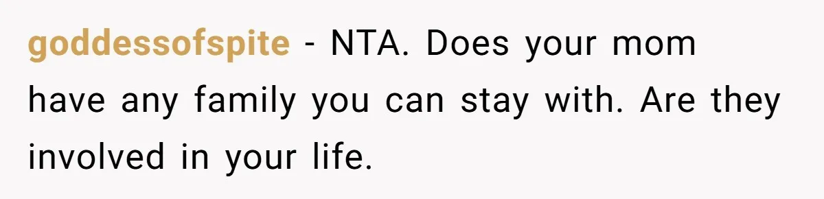 goddessofspite − NTA. Does your mom have any family you can stay with. Are they involved in your life.