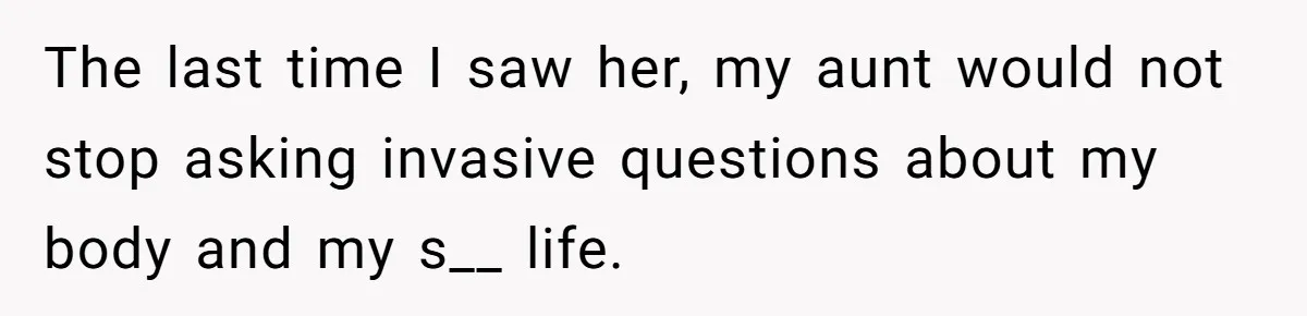 The last time I saw her, my aunt would not stop asking invasive questions about my body and my s__ life.