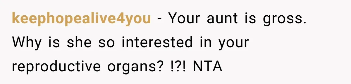 keephopealive4you − Your aunt is gross. Why is she so interested in your reproductive organs? !?! NTA