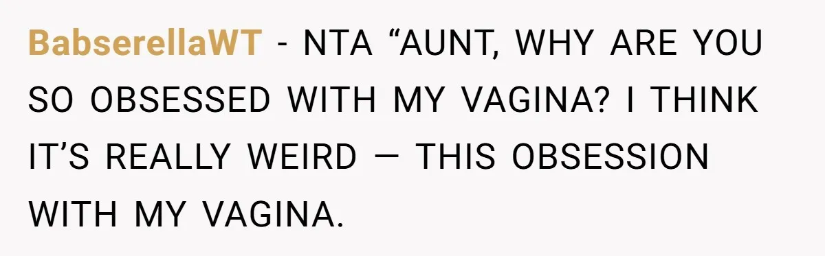 BabserellaWT − NTA “AUNT, WHY ARE YOU SO OBSESSED WITH MY VAGINA? I THINK IT’S REALLY WEIRD — THIS OBSESSION WITH MY VAGINA.