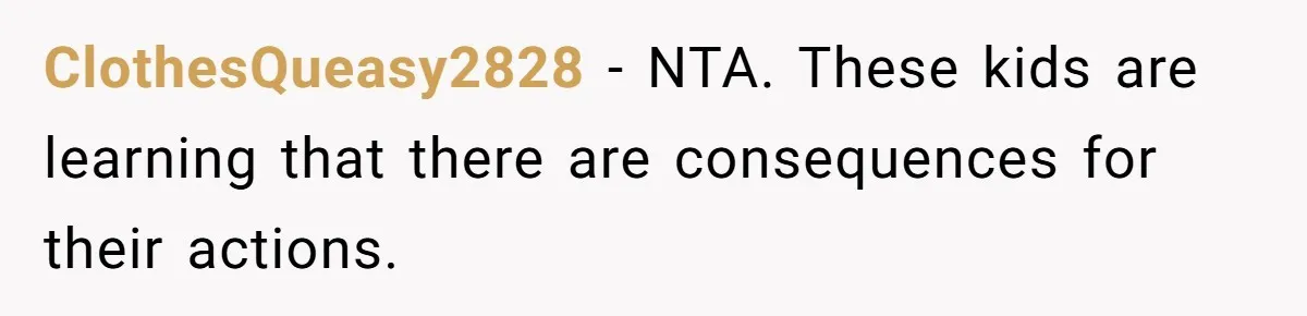 ClothesQueasy2828 − NTA. These kids are learning that there are consequences for their actions.