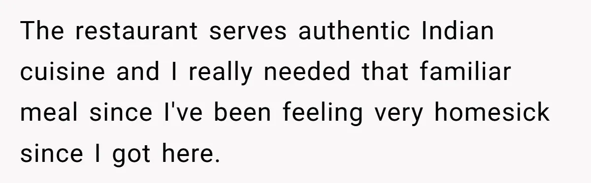 The restaurant serves authentic Indian cuisine and I really needed that familiar meal since I've been feeling very homesick since I got here.