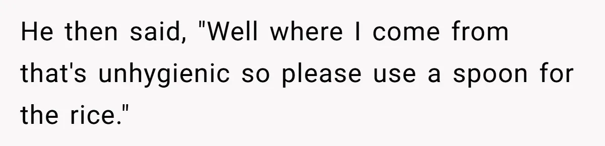 He then said, "Well where I come from that's unhygienic so please use a spoon for the rice."