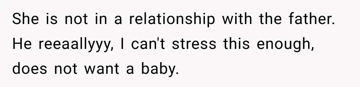 She is not in a relationship with the father. He reeaallyyy, I can't stress this enough, does not want a baby.