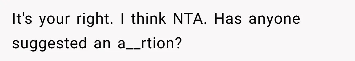 It's your right. I think NTA. Has anyone suggested an a__rtion?