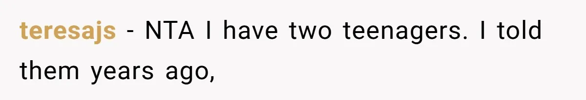 teresajs − NTA I have two teenagers. I told them years ago,