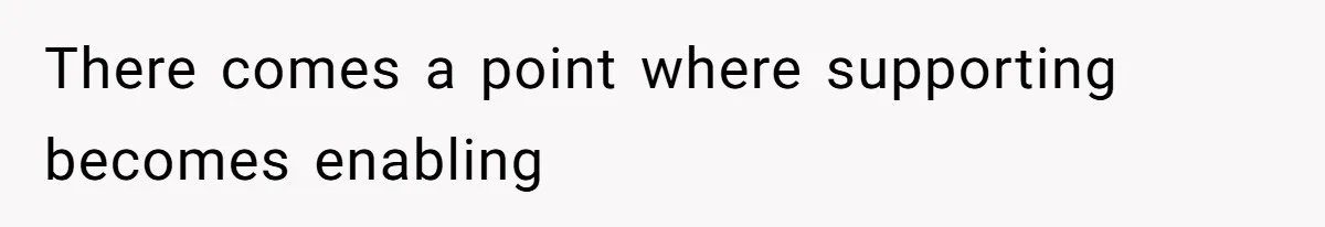 There comes a point where supporting becomes enabling