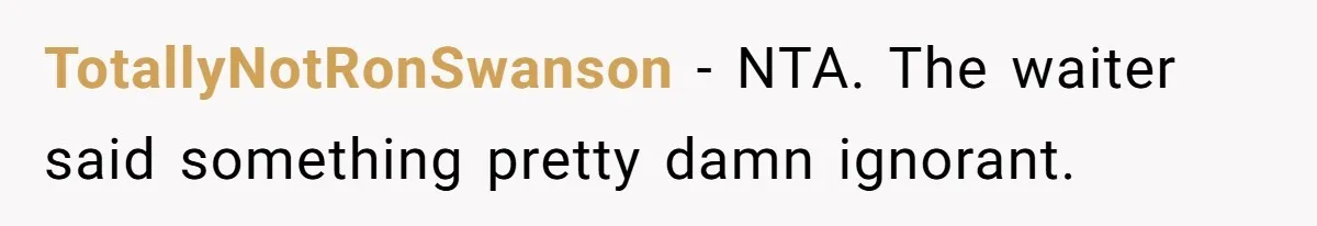 TotallyNotRonSwanson − NTA. The waiter said something pretty damn ignorant.