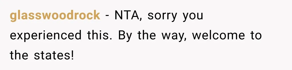 glasswoodrock − NTA, sorry you experienced this. By the way, welcome to the states!