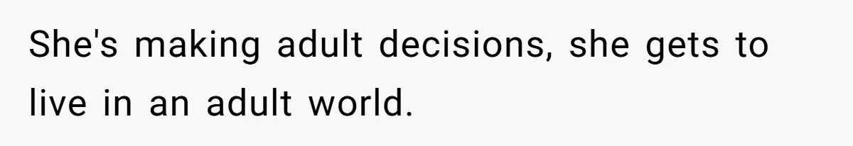 She's making adult decisions, she gets to live in an adult world.