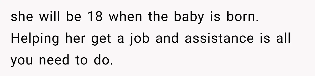 she will be 18 when the baby is born. Helping her get a job and assistance is all you need to do.