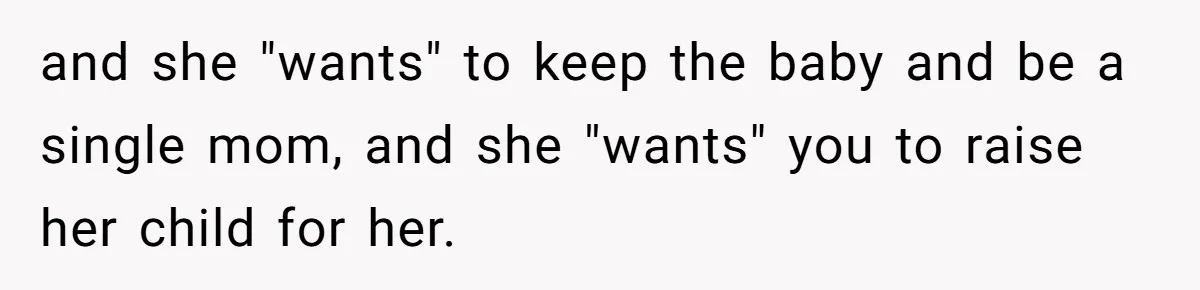 and she "wants" to keep the baby and be a single mom, and she "wants" you to raise her child for her.