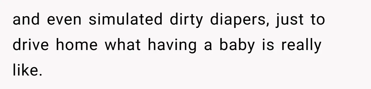 and even simulated dirty diapers, just to drive home what having a baby is really like.