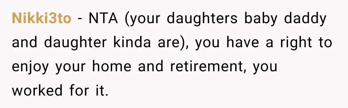 Nikki3to − NTA (your daughters baby daddy and daughter kinda are), you have a right to enjoy your home and retirement, you worked for it.