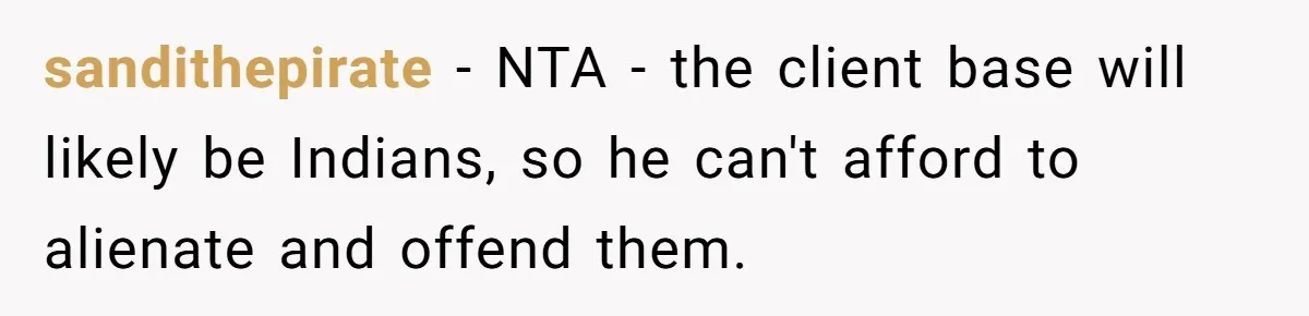 sandithepirate − NTA - the client base will likely be Indians, so he can't afford to alienate and offend them.