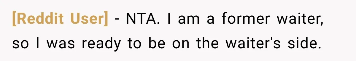 [Reddit User] − NTA. I am a former waiter, so I was ready to be on the waiter's side.