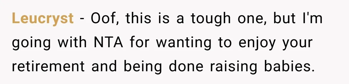 Leucryst − Oof, this is a tough one, but I'm going with NTA for wanting to enjoy your retirement and being done raising babies.