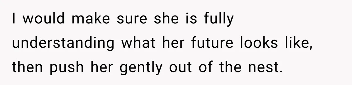 I would make sure she is fully understanding what her future looks like, then push her gently out of the nest.