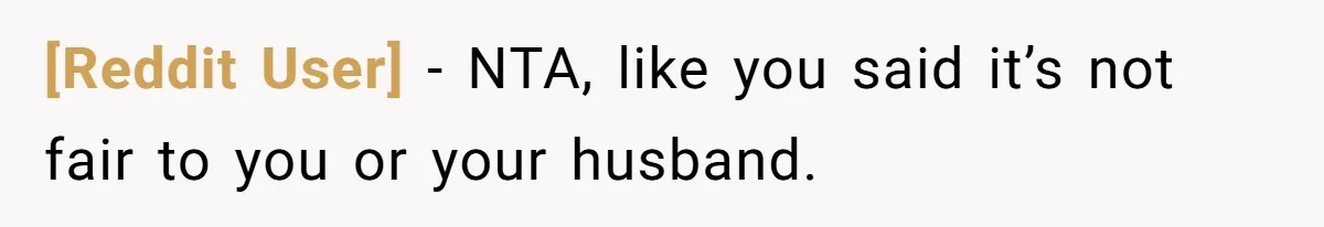 [Reddit User] − NTA, like you said it’s not fair to you or your husband.