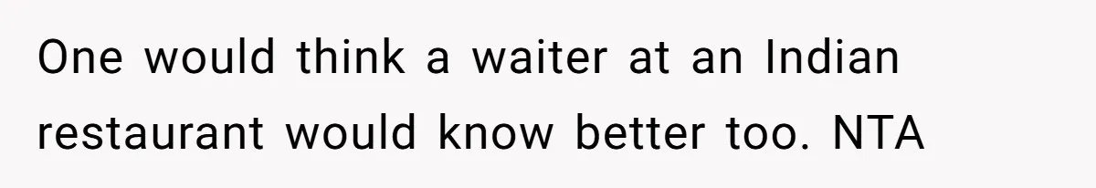 One would think a waiter at an Indian restaurant would know better too. NTA